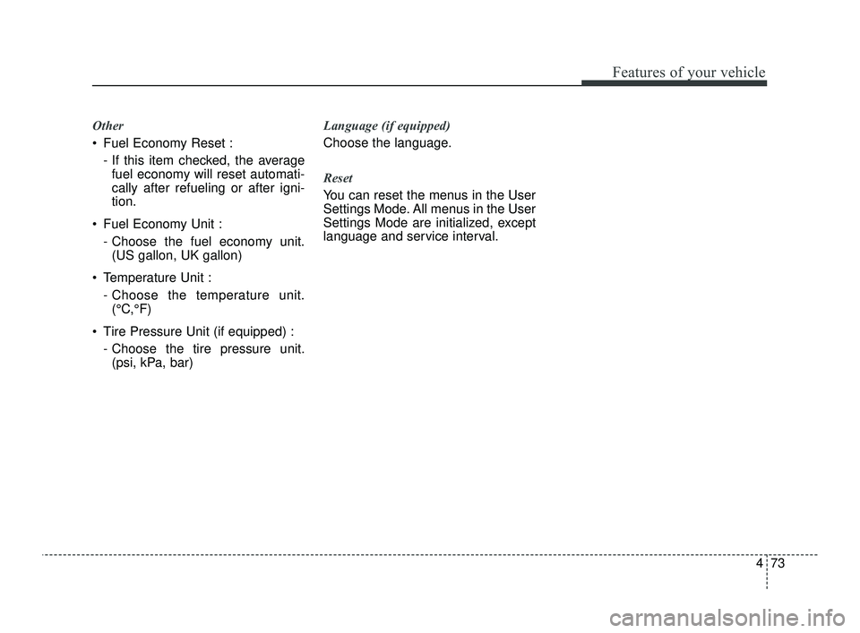 KIA OPTIMA 2019  Owners Manual 473
Features of your vehicle
Other
 Fuel Economy Reset :- If this item checked, the averagefuel economy will reset automati-
cally after refueling or after igni-
tion.
 Fuel Economy Unit : - Choose th