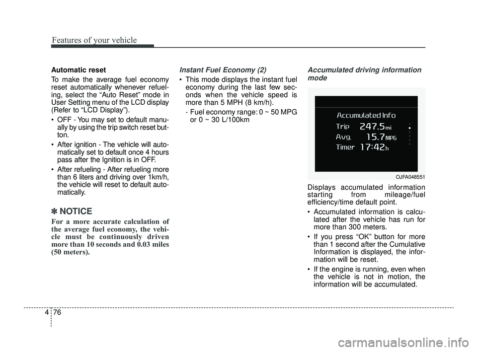 KIA OPTIMA 2019  Owners Manual Features of your vehicle
76
4
Automatic reset
To make the average fuel economy
reset automatically whenever refuel-
ing, select the “Auto Reset” mode in
User Setting menu of the LCD display
(Refer