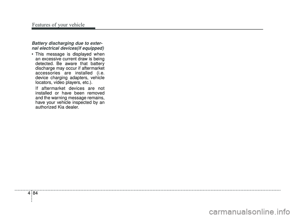 KIA OPTIMA 2019  Owners Manual Features of your vehicle
84
4
Battery discharging due to exter-
nal electrical devices(if equipped)
 This message is displayed when an excessive current draw is being
detected. Be aware that battery
d