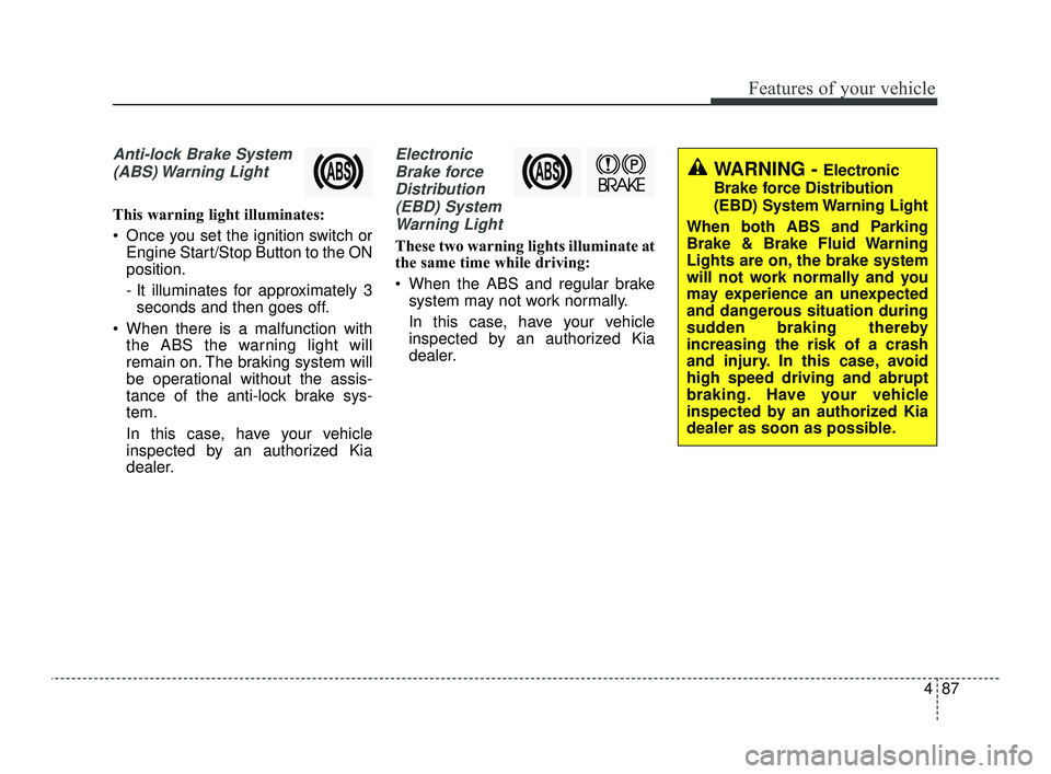 KIA OPTIMA 2019  Owners Manual 487
Features of your vehicle
Anti-lock Brake System(ABS) Warning  Light
This warning light illuminates:
 Once you set the ignition switch or Engine Start/Stop Button to the ON
position.
- It illuminat