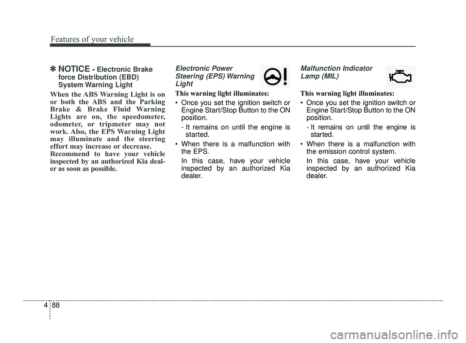 KIA OPTIMA 2019  Owners Manual Features of your vehicle
88
4
✽ ✽
NOTICE- Electronic Brake
force Distribution (EBD)
System Warning  Light
When the ABS Warning Light is on
or both the ABS and the Parking
Brake & Brake Fluid Warni