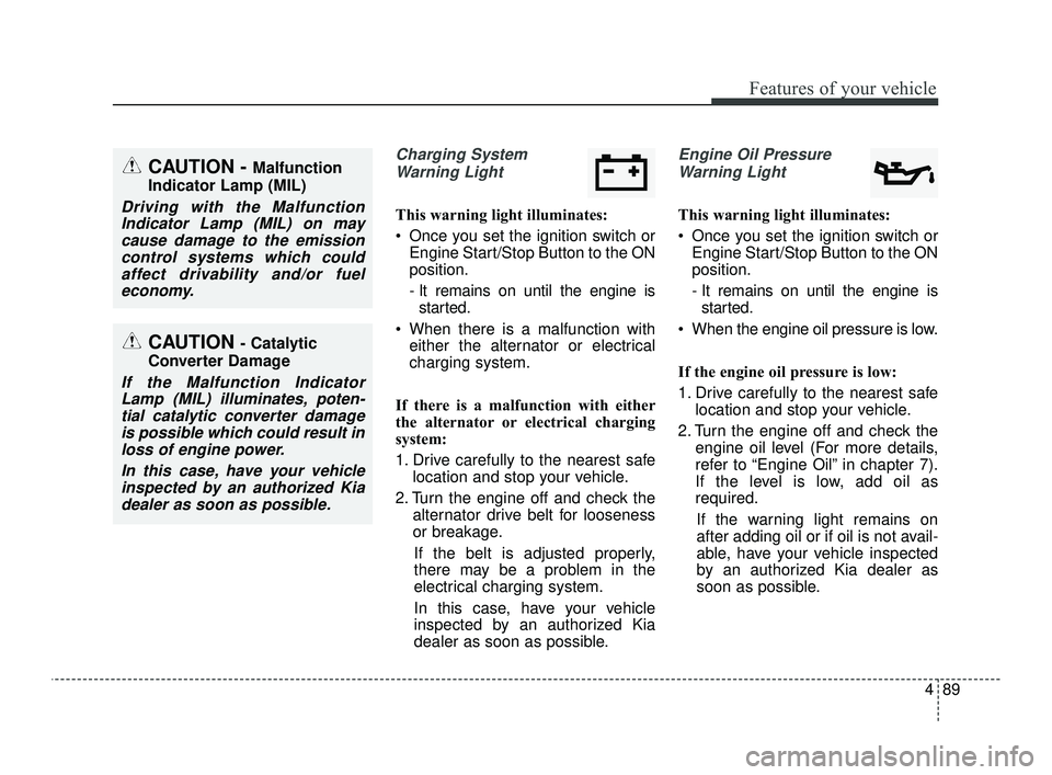 KIA OPTIMA 2019  Owners Manual 489
Features of your vehicle
Charging SystemWarning Light
This warning light illuminates:
 Once you set the ignition switch or Engine Start/Stop Button to the ON
position.
- It remains on until the en