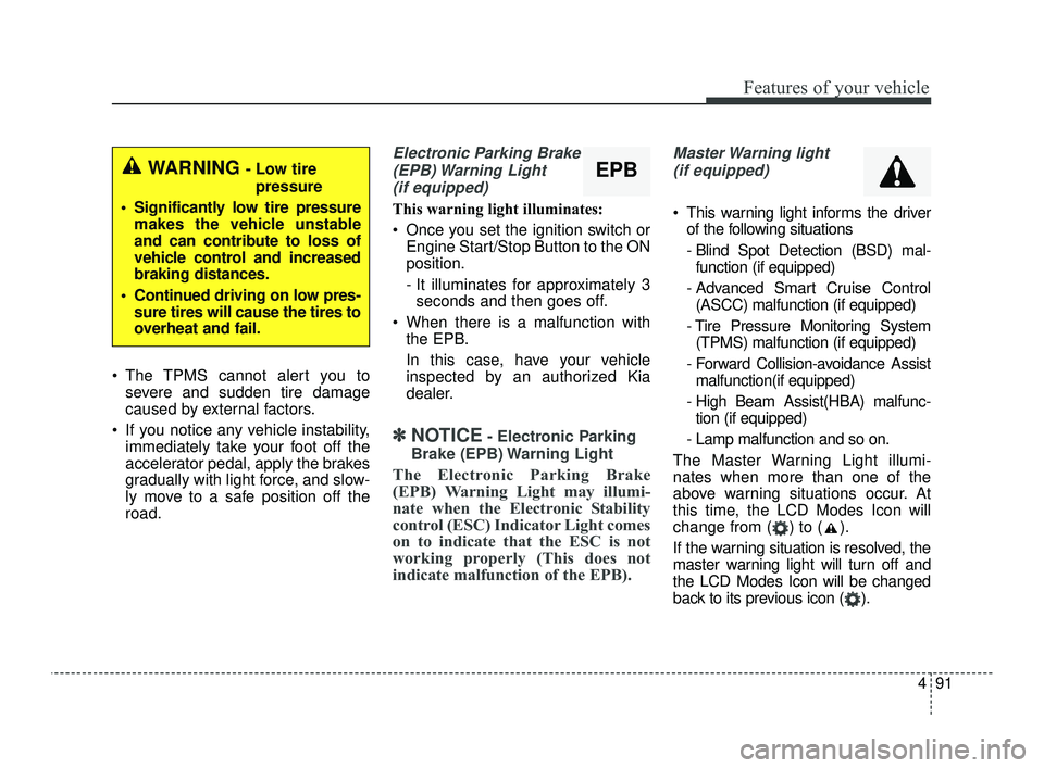 KIA OPTIMA 2019 Owners Manual 491
Features of your vehicle
The TPMS cannot alert you tosevere and sudden tire damage
caused by external factors.
If you notice any vehicle instability, immediately take your foot off the
accelerat KIA OPTIMA 2019 Owners Manual 491
Features of your vehicle
The TPMS cannot alert you tosevere and sudden tire damage
caused by external factors.
If you notice any vehicle instability, immediately take your foot off the
accelerat