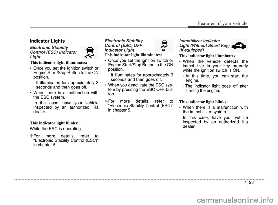 KIA OPTIMA 2019 Owners Manual 493
Features of your vehicle
Indicator Lights
Electronic StabilityControl (ESC) IndicatorLight
This indicator light illuminates:
Once you set the ignition switch or Engine Start/Stop Button to the ON KIA OPTIMA 2019 Owners Manual 493
Features of your vehicle
Indicator Lights
Electronic StabilityControl (ESC) IndicatorLight
This indicator light illuminates:
Once you set the ignition switch or Engine Start/Stop Button to the ON