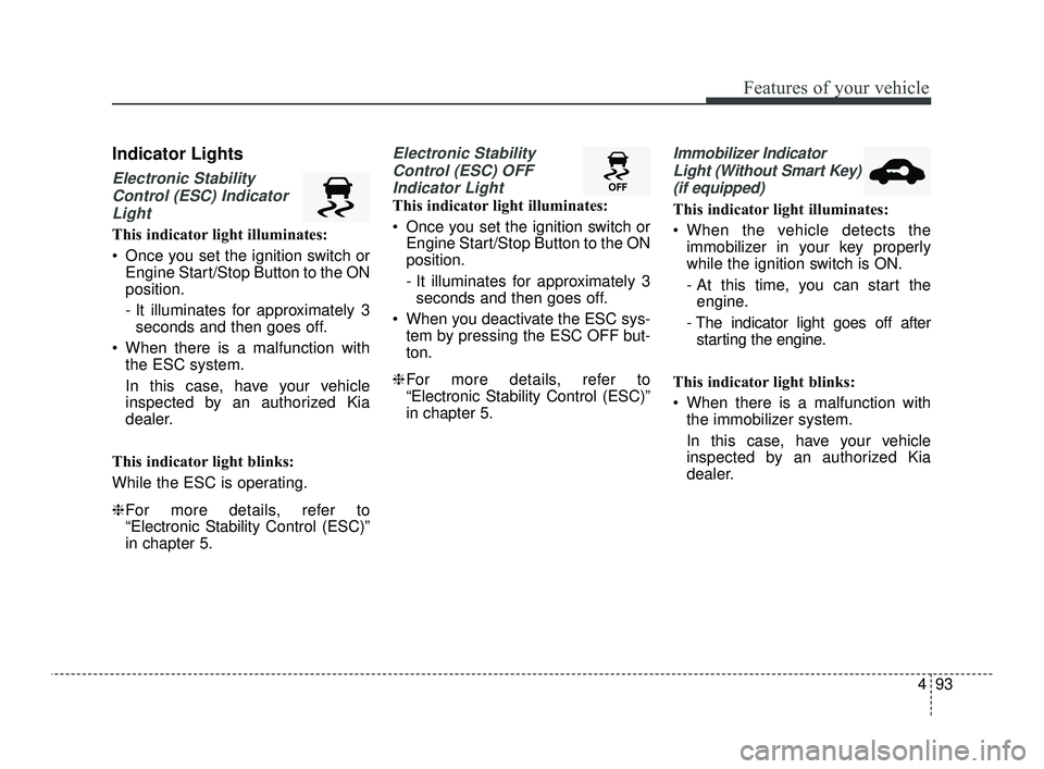 KIA OPTIMA 2019  Owners Manual 493
Features of your vehicle
Indicator Lights
Electronic StabilityControl (ESC) IndicatorLight
This indicator light illuminates:
 Once you set the ignition switch or Engine Start/Stop Button to the ON