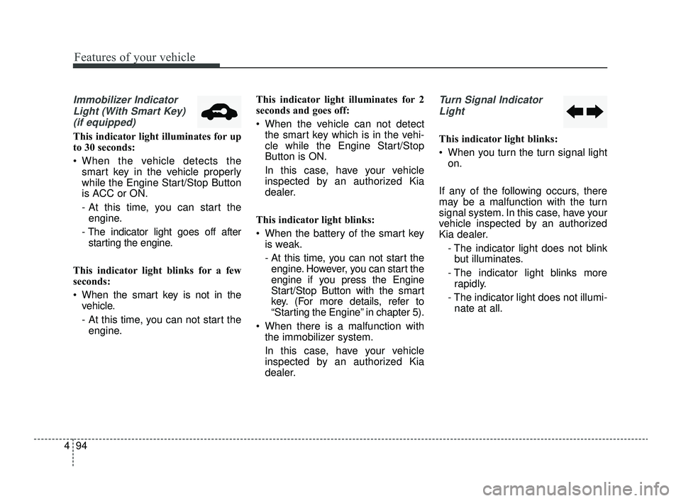 KIA OPTIMA 2019  Owners Manual Features of your vehicle
94
4
Immobilizer Indicator
Light (With Smart Key) (if equipped)
This indicator light illuminates for up
to 30 seconds:
 When the vehicle detects the smart key in the vehicle p