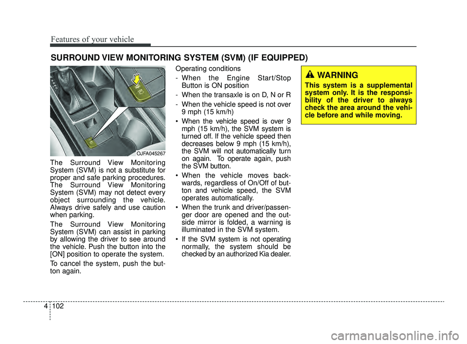 KIA OPTIMA 2019  Owners Manual Features of your vehicle
102
4
The Surround View Monitoring
System (SVM) is not a substitute for
proper and safe parking procedures.
The Surround View Monitoring
System (SVM) may not detect every
obje