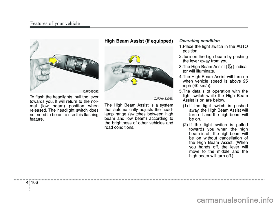 KIA OPTIMA 2019  Owners Manual Features of your vehicle
106
4
To flash the headlights, pull the lever
towards you. It will return to the nor-
mal (low beam) position when
released. The headlight switch does
not need to be on to use