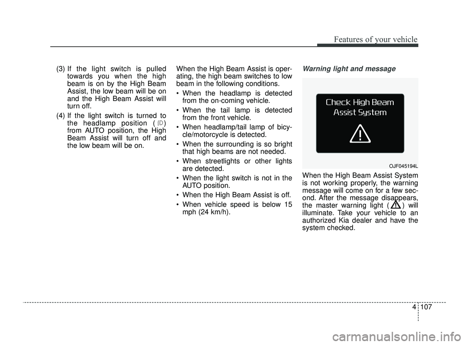 KIA OPTIMA 2019  Owners Manual 4107
Features of your vehicle
(3) If the light switch is pulledtowards you when the high
beam is on by the High Beam
Assist, the low beam will be on
and the High Beam Assist will
turn off.
(4) If the 