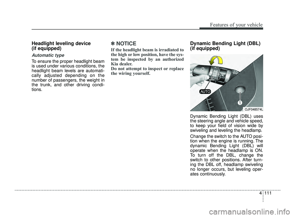 KIA OPTIMA 2019 Owners Manual 4111
Features of your vehicle
Headlight leveling device
(if equipped)
Automatic type
To ensure the proper headlight beam
is used under various conditions, the
headlight beam levels are automati-
call KIA OPTIMA 2019 Owners Manual 4111
Features of your vehicle
Headlight leveling device
(if equipped)
Automatic type
To ensure the proper headlight beam
is used under various conditions, the
headlight beam levels are automati-
call