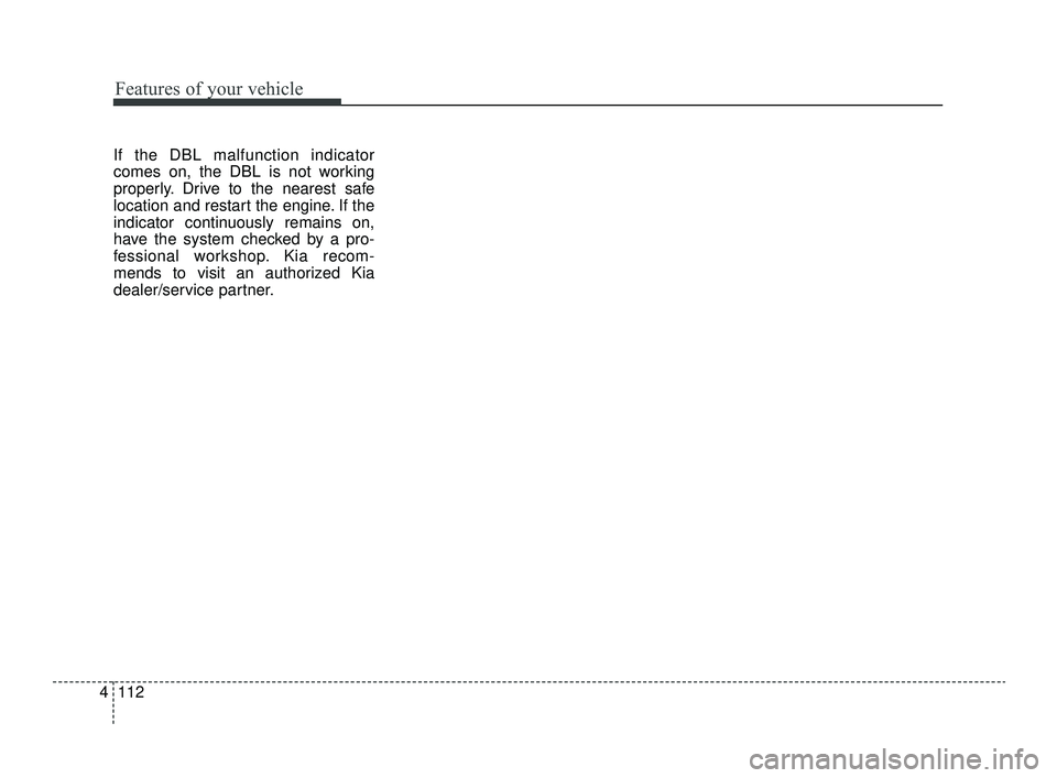 KIA OPTIMA 2019 Owners Manual Features of your vehicle
112
4
If the DBL malfunction indicator
comes on, the DBL is not working
properly. Drive to the nearest safe
location and restart the engine. If the
indicator continuously rema KIA OPTIMA 2019 Owners Manual Features of your vehicle
112
4
If the DBL malfunction indicator
comes on, the DBL is not working
properly. Drive to the nearest safe
location and restart the engine. If the
indicator continuously rema