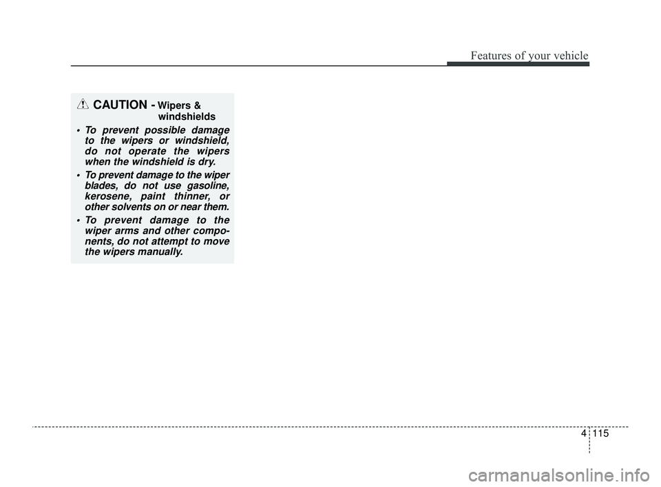 KIA OPTIMA 2019 Owners Manual 4115
Features of your vehicle
CAUTION -Wipers &windshields
To prevent possible damage to the wipers or windshield,do not operate the wiperswhen the windshield is dry.
To prevent damage to the wiper KIA OPTIMA 2019 Owners Manual 4115
Features of your vehicle
CAUTION -Wipers &windshields
To prevent possible damage to the wipers or windshield,do not operate the wiperswhen the windshield is dry.
To prevent damage to the wiper