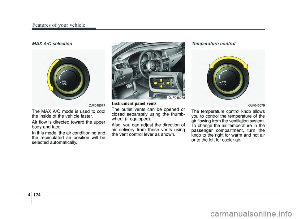 KIA OPTIMA 2019  Owners Manual Features of your vehicle
124
4
MAX A/C selection
The MAX A/C mode is used to cool
the inside of the vehicle faster.
Air flow is directed toward the upper
body and face.
In this mode, the air condition