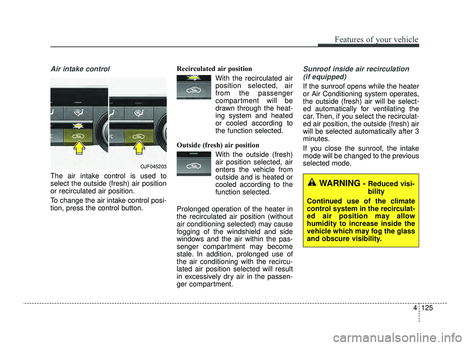 KIA OPTIMA 2019 Owners Manual 4125
Features of your vehicle
Air intake control
The air intake control is used to
select the outside (fresh) air position
or recirculated air position.
To change the air intake control posi-
tion, p KIA OPTIMA 2019 Owners Manual 4125
Features of your vehicle
Air intake control
The air intake control is used to
select the outside (fresh) air position
or recirculated air position.
To change the air intake control posi-
tion, p