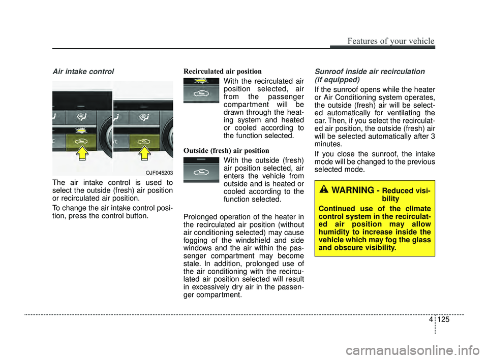 KIA OPTIMA 2019  Owners Manual 4125
Features of your vehicle
Air intake control 
The air intake control is used to
select the outside (fresh) air position
or recirculated air position.
To change the air intake control posi-
tion, p