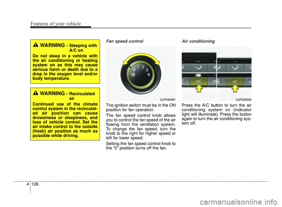 KIA OPTIMA 2019  Owners Manual Features of your vehicle
126
4
Fan speed control
The ignition switch must be in the ON
position for fan operation.
The fan speed control knob allows
you to control the fan speed of the air
flowing fro