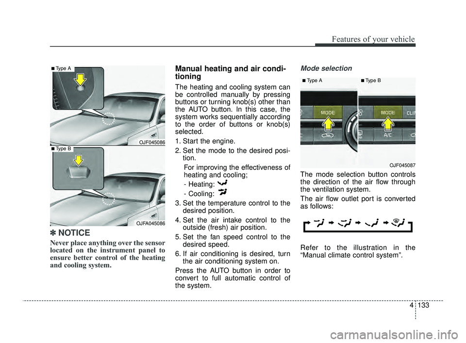 KIA OPTIMA 2019  Owners Manual 4133
Features of your vehicle
✽ ✽NOTICE
Never place anything over the sensor
located on the instrument panel to
ensure better control of the heating
and cooling system.
Manual heating and air cond