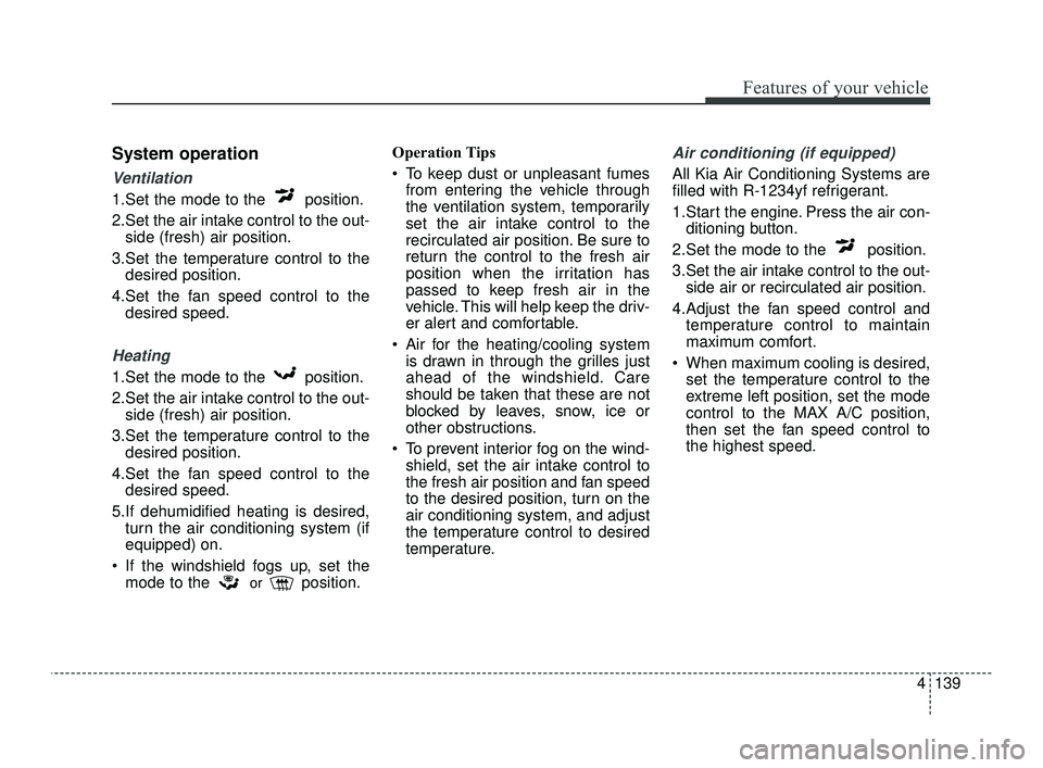 KIA OPTIMA 2019 Owners Manual 4139
Features of your vehicle
System operation
Ventilation
1.Set the mode to the position.
2.Set the air intake control to the out-side (fresh) air position.
3.Set the temperature control to the desi KIA OPTIMA 2019 Owners Manual 4139
Features of your vehicle
System operation
Ventilation
1.Set the mode to the position.
2.Set the air intake control to the out-side (fresh) air position.
3.Set the temperature control to the desi