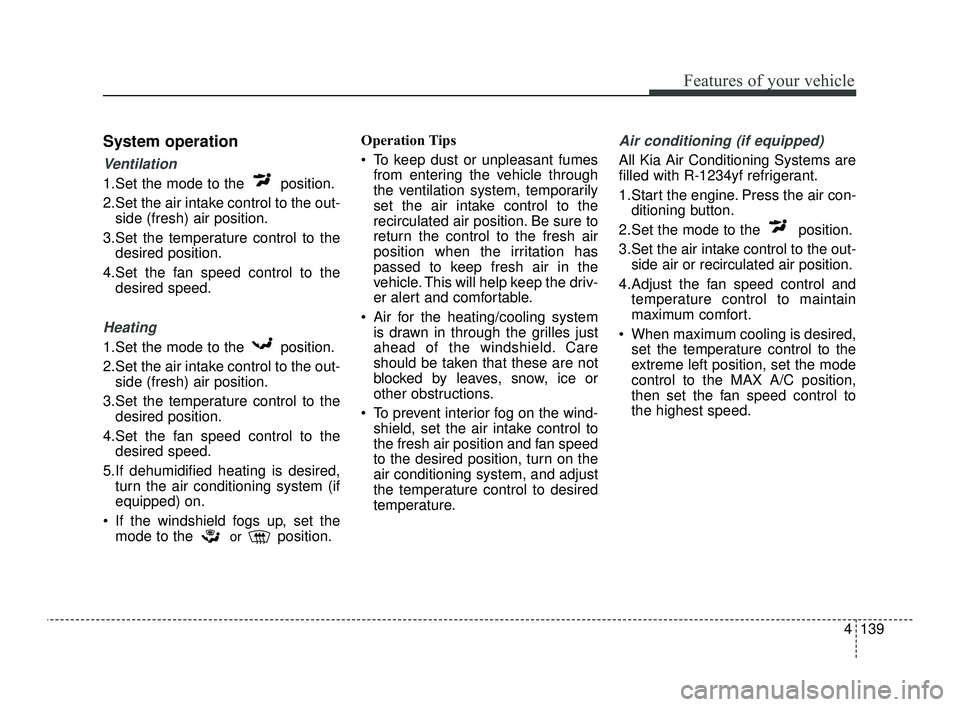 KIA OPTIMA 2019  Owners Manual 4139
Features of your vehicle
System operation
Ventilation
1.Set the mode to the  position.
2.Set the air intake control to the out-side (fresh) air position.
3.Set the temperature control to the desi