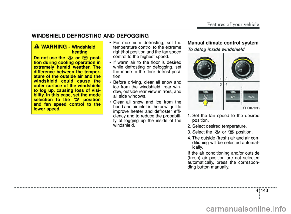 KIA OPTIMA 2019  Owners Manual 4143
Features of your vehicle
 For maximum defrosting, set thetemperature control to the extreme
right/hot position and the fan speed
control to the highest speed.
 If warm air to the floor is desired