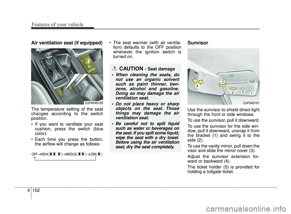 KIA OPTIMA 2019  Owners Manual Features of your vehicle
152
4
Air ventilation seat (if equipped)
The temperature setting of the seat
changes according to the switch
position.
 If you want to ventilate your seat
cushion, press the s