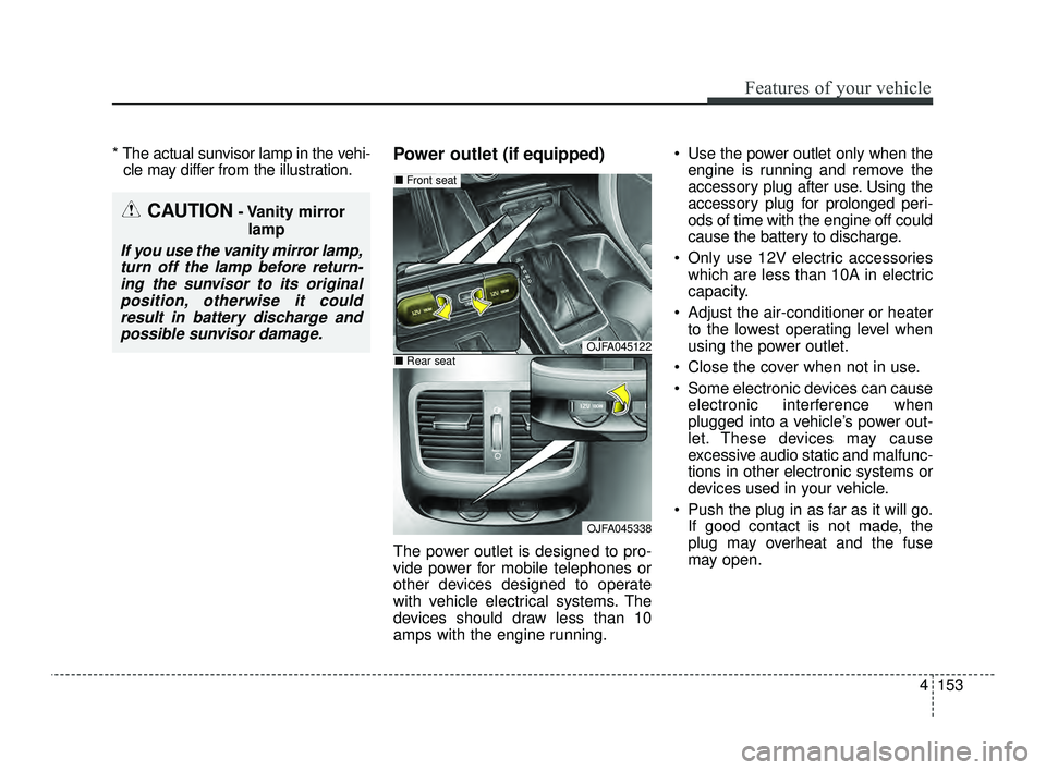 KIA OPTIMA 2019  Owners Manual 4153
Features of your vehicle
* The actual sunvisor lamp in the vehi-cle may differ from the illustration.Power outlet (if equipped)
The power outlet is designed to pro-
vide power for mobile telephon