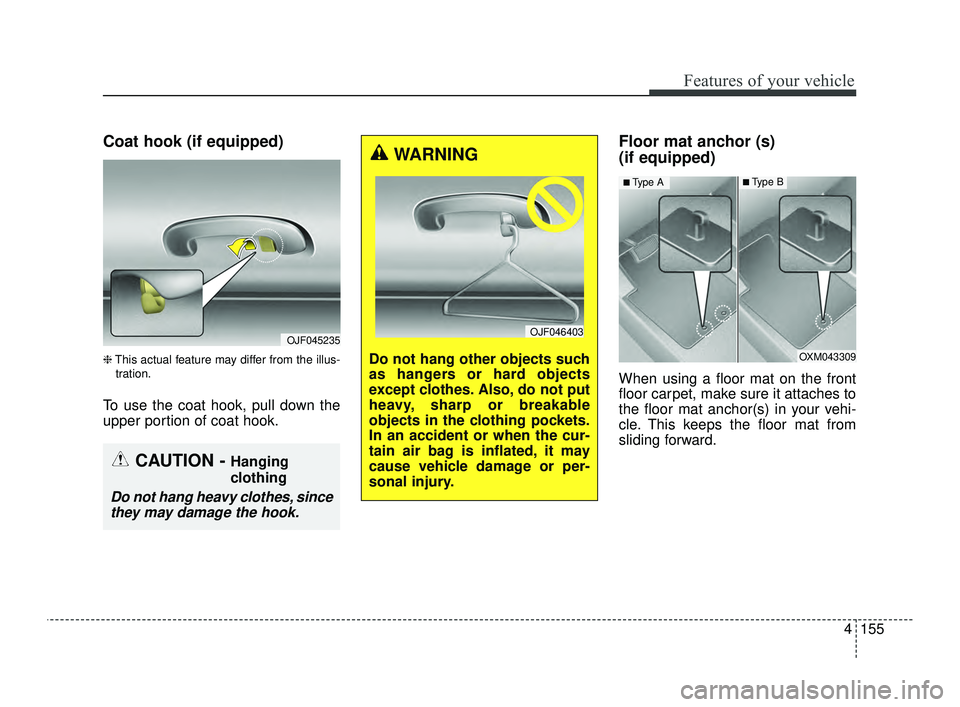 KIA OPTIMA 2019  Owners Manual 4155
Features of your vehicle
Coat hook (if equipped)
❈This actual feature may differ from the illus-
tration.
To use the coat hook, pull down the
upper portion of coat hook.
Floor mat anchor (s) 
(