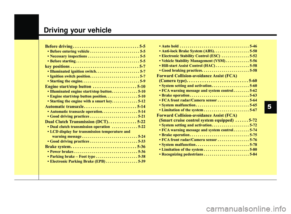 KIA OPTIMA 2019  Owners Manual Driving your vehicle
Before driving . . . . . . . . . . . . . . . . . . . . . . . . . . . . . . 5-5
• Before entering vehicle . . . . . . . . . . . . . . . . . . . . . . . . . 5-5
• Necessary insp