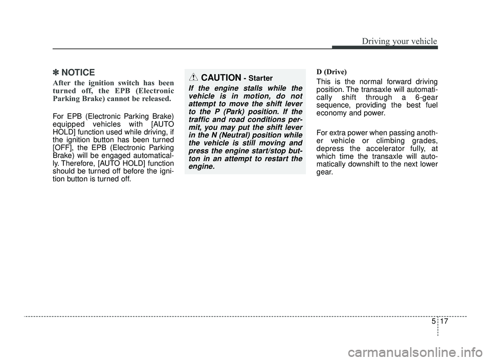 KIA OPTIMA 2019  Owners Manual 517
Driving your vehicle
✽ ✽NOTICE
After the ignition switch has been
turned off, the EPB (Electronic
Parking Brake) cannot be released. 
For EPB (Electronic Parking Brake)
equipped vehicles with 