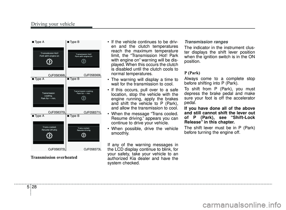 KIA OPTIMA 2019  Owners Manual Driving your vehicle
28
5
Transmission overheated  If the vehicle continues to be driv-
en and the clutch temperatures
reach the maximum temperature
limit, the “Transmission Hot! Park
with engine on