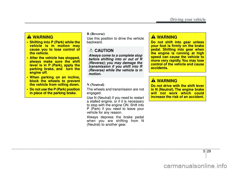 KIA OPTIMA 2019  Owners Manual 529
Driving your vehicle
R (Reverse) 
Use this position to drive the vehicle
backward.
N (Neutral) 
The wheels and transmission are not
engaged.
Use N (Neutral) if you need to restart
a stalled engine