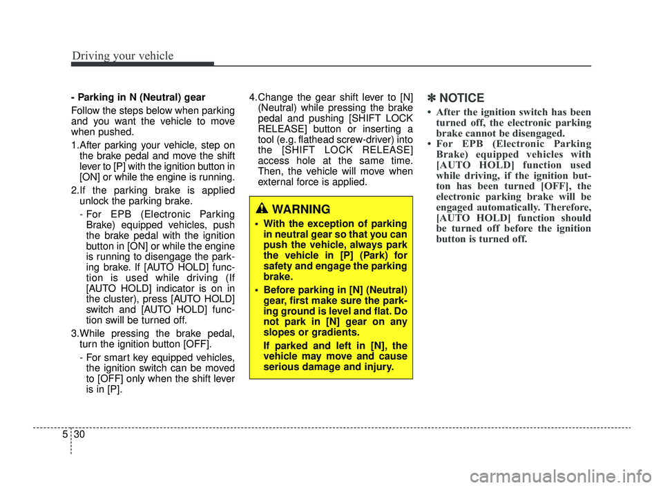 KIA OPTIMA 2019  Owners Manual Driving your vehicle
30
5
- Parking in N (Neutral) gear
Follow the steps below when parking
and you want the vehicle to move
when pushed.
1.After parking your vehicle, step on
the brake pedal and move