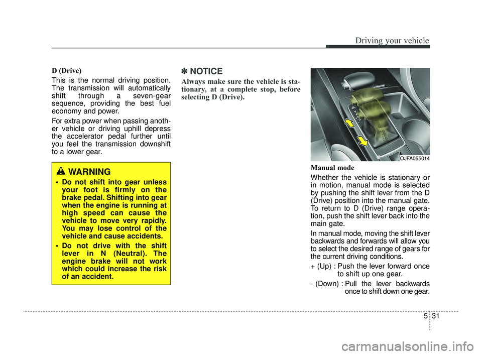 KIA OPTIMA 2019  Owners Manual 531
Driving your vehicle
D (Drive) 
This is the normal driving position.
The transmission will automatically
shift through a seven-gear
sequence, providing the best fuel
economy and power.
For extra p