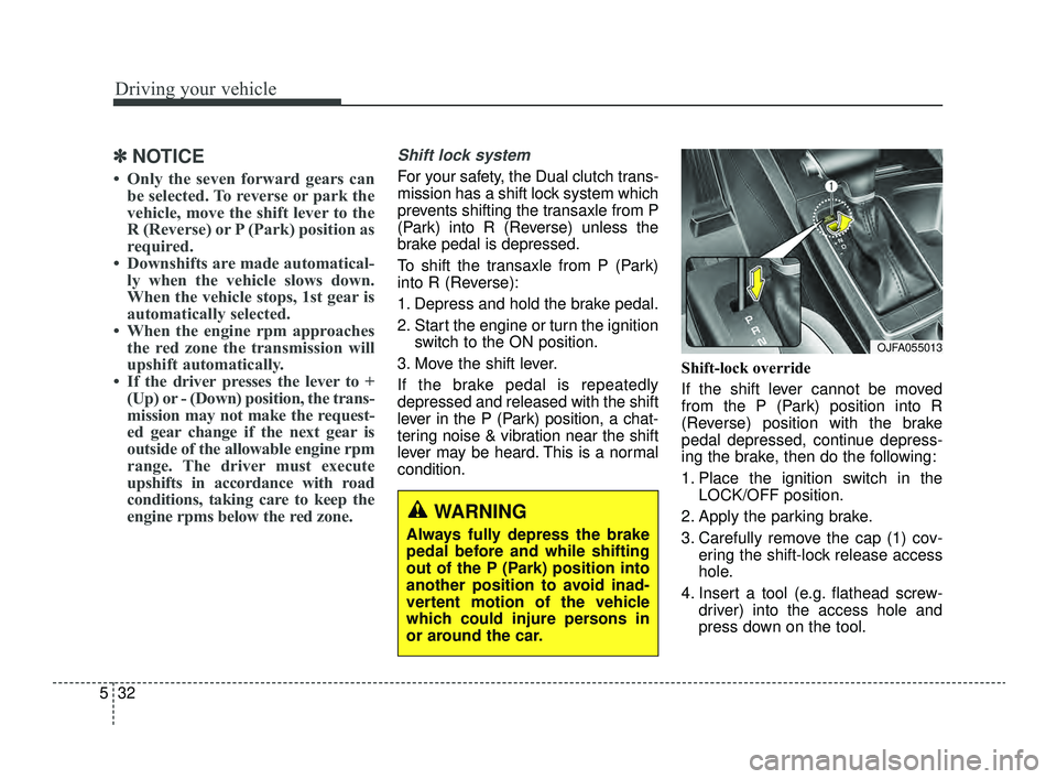 KIA OPTIMA 2019  Owners Manual Driving your vehicle
32
5
✽ ✽
NOTICE
• Only the seven forward gears can
be selected. To reverse or park the
vehicle, move the shift lever to the
R (Reverse) or P (Park) position as
required.
•