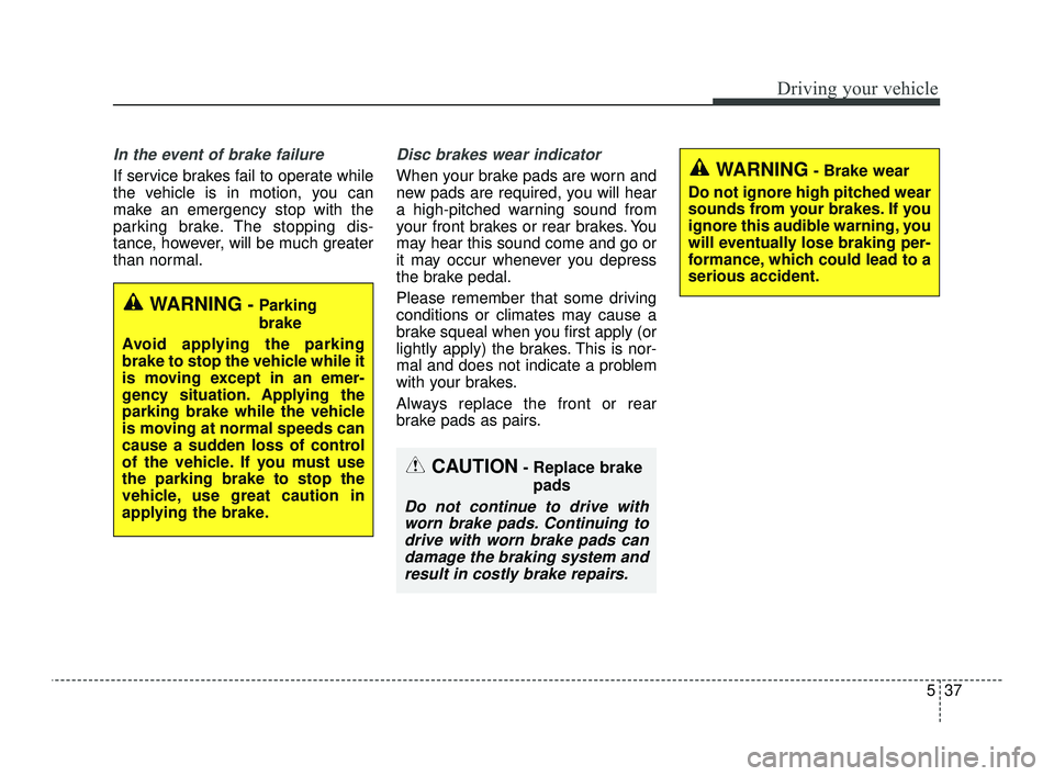 KIA OPTIMA 2019  Owners Manual 537
Driving your vehicle
In the event of brake failure 
If service brakes fail to operate while
the vehicle is in motion, you can
make an emergency stop with the
parking brake. The stopping dis-
tance
