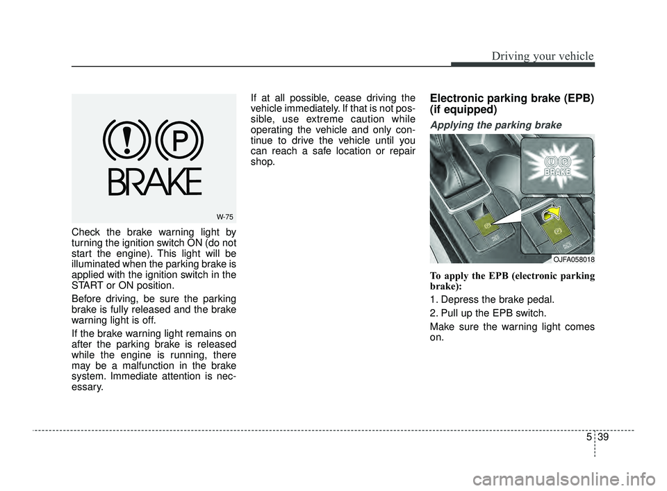 KIA OPTIMA 2019  Owners Manual 539
Driving your vehicle
Check the brake warning light by
turning the ignition switch ON (do not
start the engine). This light will be
illuminated when the parking brake is
applied with the ignition s