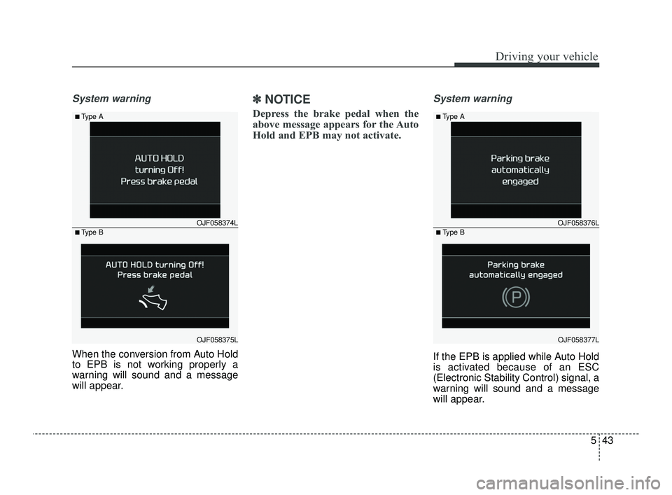KIA OPTIMA 2019  Owners Manual 543
Driving your vehicle
System warning
When the conversion from Auto Hold
to EPB is not working properly a
warning will sound and a message
will appear.
✽ ✽NOTICE
Depress the brake pedal when the