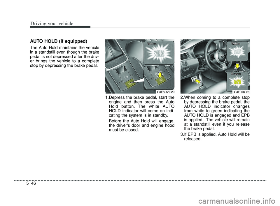 KIA OPTIMA 2019  Owners Manual Driving your vehicle
46
5
AUTO HOLD (if equipped)
The Auto Hold maintains the vehicle
in a standstill even though the brake
pedal is not depressed after the driv-
er brings the vehicle to a complete
s