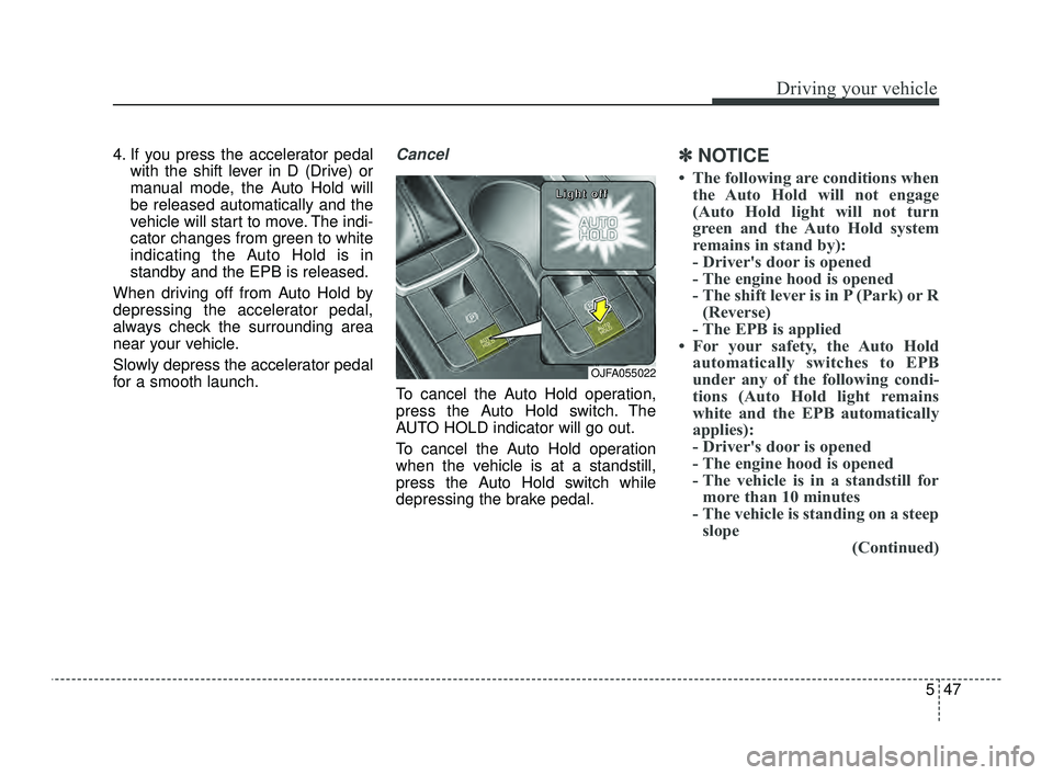 KIA OPTIMA 2019  Owners Manual 547
Driving your vehicle
4. If you press the accelerator pedalwith the shift lever in D (Drive) or
manual mode, the Auto Hold will
be released automatically and the
vehicle will start to move. The ind