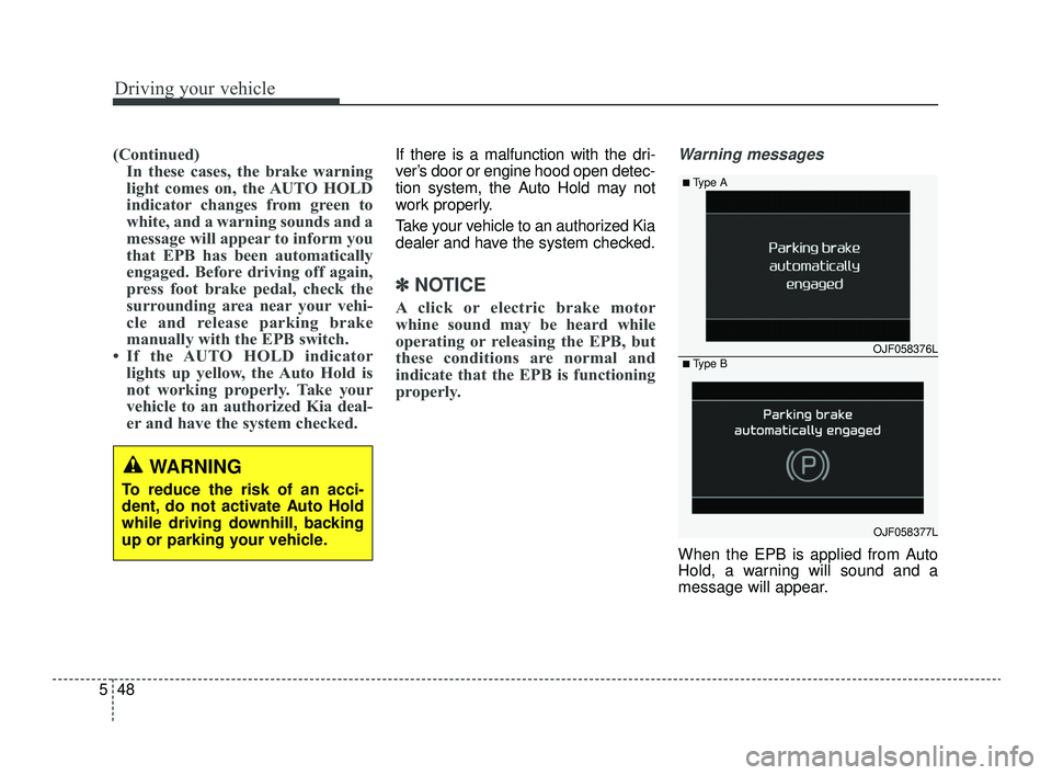 KIA OPTIMA 2019  Owners Manual Driving your vehicle
48
5
(Continued)
In these cases, the brake warning
light comes on, the AUTO HOLD
indicator changes from green to
white, and a warning sounds and a
message will appear to inform yo