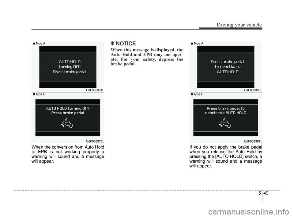 KIA OPTIMA 2019 Owners Manual 549
Driving your vehicle
When the conversion from Auto Hold
to EPB is not working properly a
warning will sound and a message
will appear.
✽ ✽NOTICE
When this message is displayed, the
Auto Hold a KIA OPTIMA 2019 Owners Manual 549
Driving your vehicle
When the conversion from Auto Hold
to EPB is not working properly a
warning will sound and a message
will appear.
✽ ✽NOTICE
When this message is displayed, the
Auto Hold a