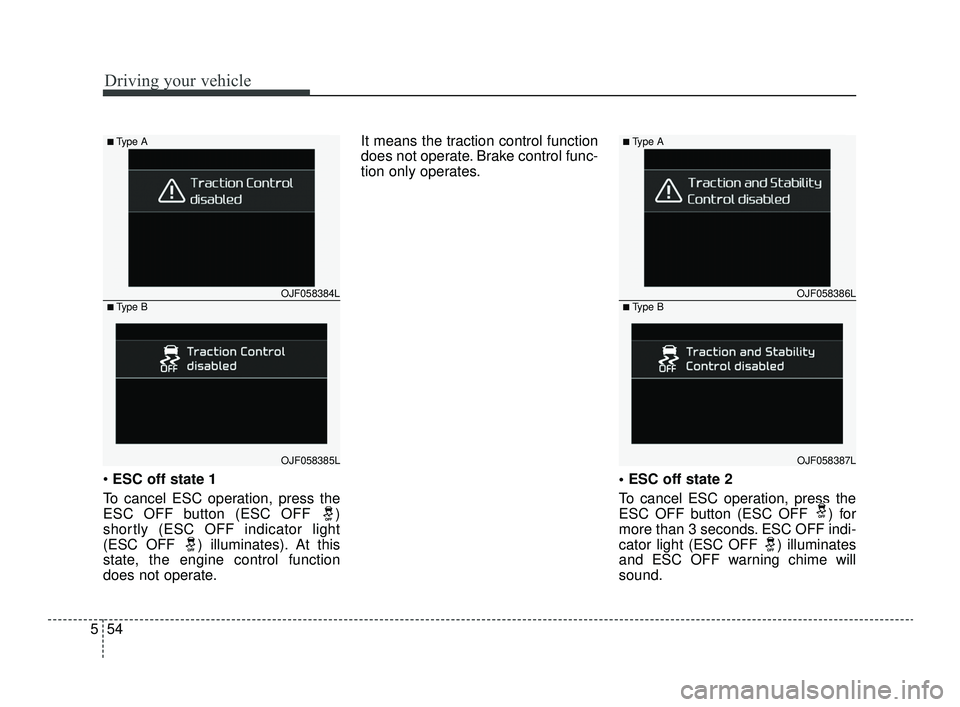 KIA OPTIMA 2019 Owners Manual Driving your vehicle
54
5
ESC off state 1
To cancel ESC operation, press the
ESC OFF button (ESC OFF )
shortly (ESC OFF indicator light
(ESC OFF ) illuminates). At this
state, the engine control fu KIA OPTIMA 2019 Owners Manual Driving your vehicle
54
5
ESC off state 1
To cancel ESC operation, press the
ESC OFF button (ESC OFF )
shortly (ESC OFF indicator light
(ESC OFF ) illuminates). At this
state, the engine control fu