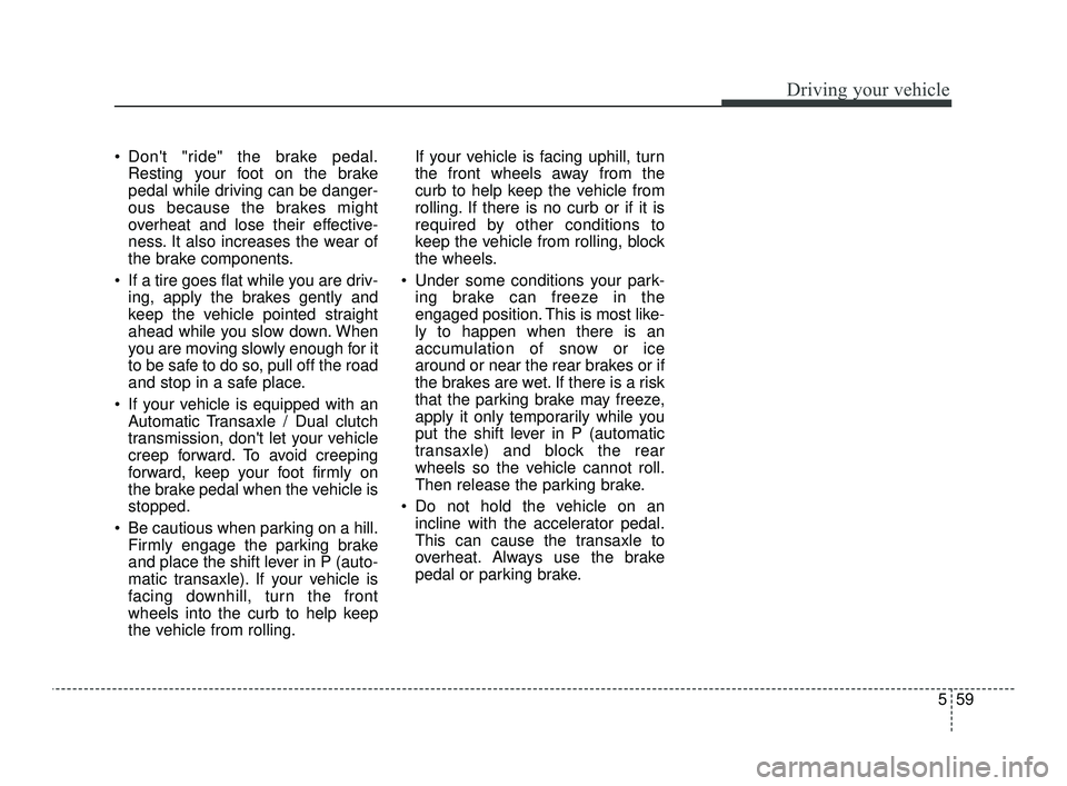 KIA OPTIMA 2019 Owners Manual 559
Driving your vehicle
Dont "ride" the brake pedal.Resting your foot on the brake
pedal while driving can be danger-
ous because the brakes might
overheat and lose their effective-
ness. It also i KIA OPTIMA 2019 Owners Manual 559
Driving your vehicle
Dont "ride" the brake pedal.Resting your foot on the brake
pedal while driving can be danger-
ous because the brakes might
overheat and lose their effective-
ness. It also i