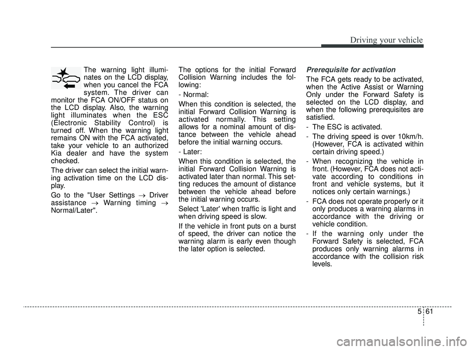 KIA OPTIMA 2019 Owners Manual 561
Driving your vehicle
The warning light illumi-
nates on the LCD display,
when you cancel the FCA
system. The driver can
monitor the FCA ON/OFF status on
the LCD display. Also, the warning
light il KIA OPTIMA 2019 Owners Manual 561
Driving your vehicle
The warning light illumi-
nates on the LCD display,
when you cancel the FCA
system. The driver can
monitor the FCA ON/OFF status on
the LCD display. Also, the warning
light il
