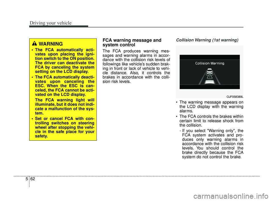 KIA OPTIMA 2019 Owners Manual Driving your vehicle
62
5
FCA warning message and
system control
The FCA produces warning mes-
sages and warning alarms in accor-
dance with the collision risk levels of
followings like vehicle’s su KIA OPTIMA 2019 Owners Manual Driving your vehicle
62
5
FCA warning message and
system control
The FCA produces warning mes-
sages and warning alarms in accor-
dance with the collision risk levels of
followings like vehicle’s su