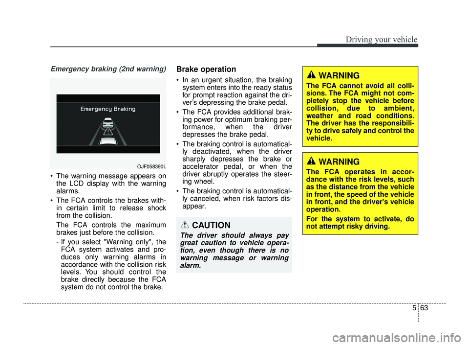 KIA OPTIMA 2019 Owners Manual 563
Driving your vehicle
Emergency braking (2nd warning)
The warning message appears onthe LCD display with the warning
alarms.
The FCA controls the brakes with- in certain limit to release shock
fr KIA OPTIMA 2019 Owners Manual 563
Driving your vehicle
Emergency braking (2nd warning)
The warning message appears onthe LCD display with the warning
alarms.
The FCA controls the brakes with- in certain limit to release shock
fr