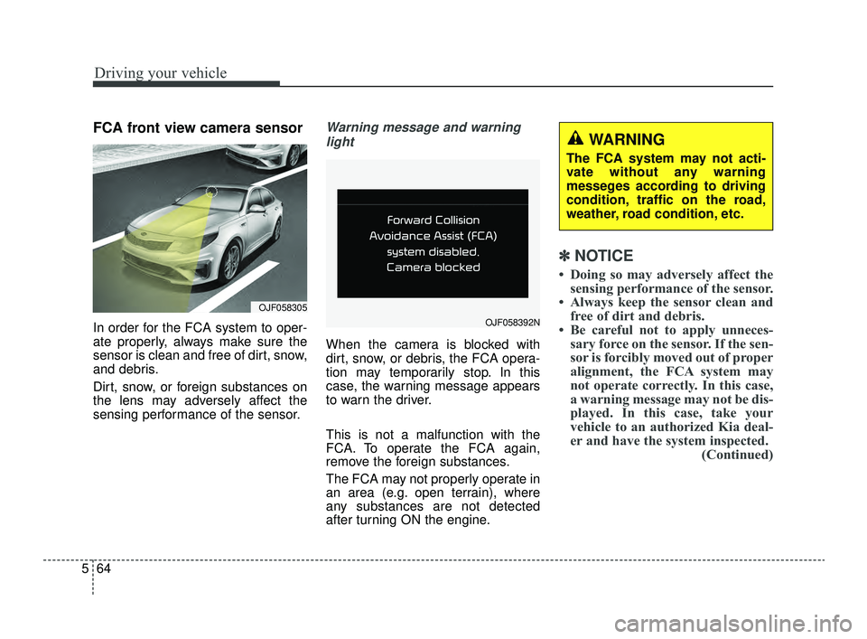 KIA OPTIMA 2019 User Guide Driving your vehicle
64
5
FCA front view camera sensor
In order for the FCA system to oper-
ate properly, always make sure the
sensor is clean and free of dirt, snow,
and debris.
Dirt, snow, or foreig KIA OPTIMA 2019 User Guide Driving your vehicle
64
5
FCA front view camera sensor
In order for the FCA system to oper-
ate properly, always make sure the
sensor is clean and free of dirt, snow,
and debris.
Dirt, snow, or foreig