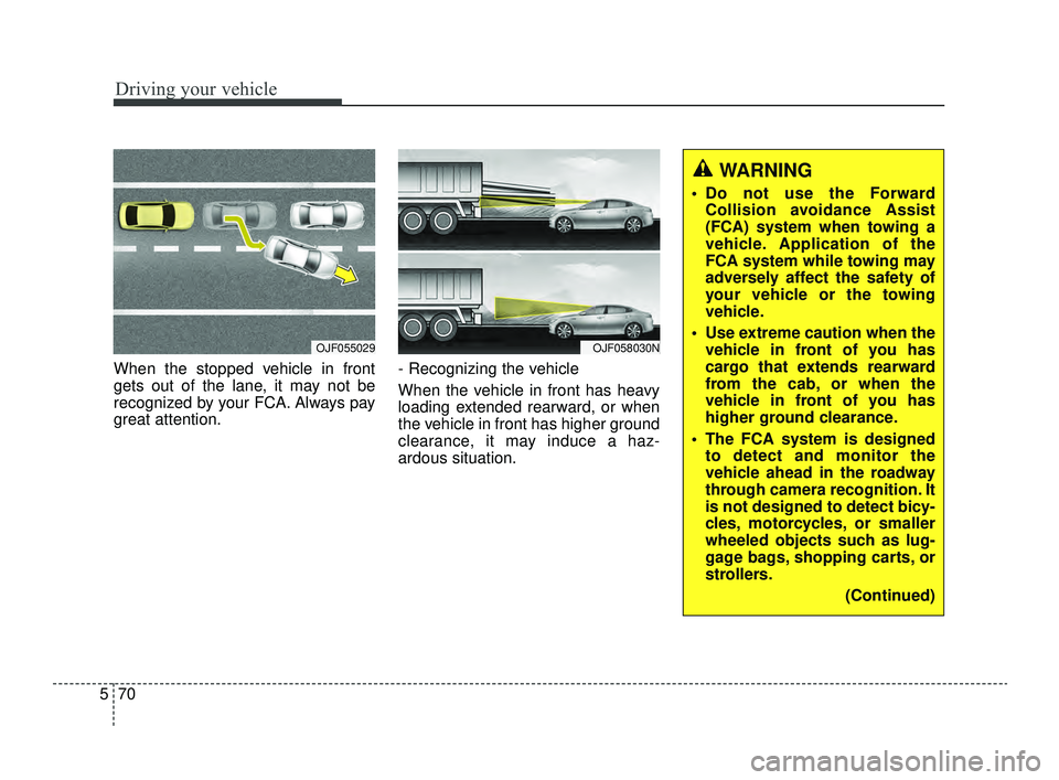 KIA OPTIMA 2019  Owners Manual Driving your vehicle
70
5
When the stopped vehicle in front
gets out of the lane, it may not be
recognized by your FCA. Always pay
great attention. - Recognizing the vehicle 
When the vehicle in front