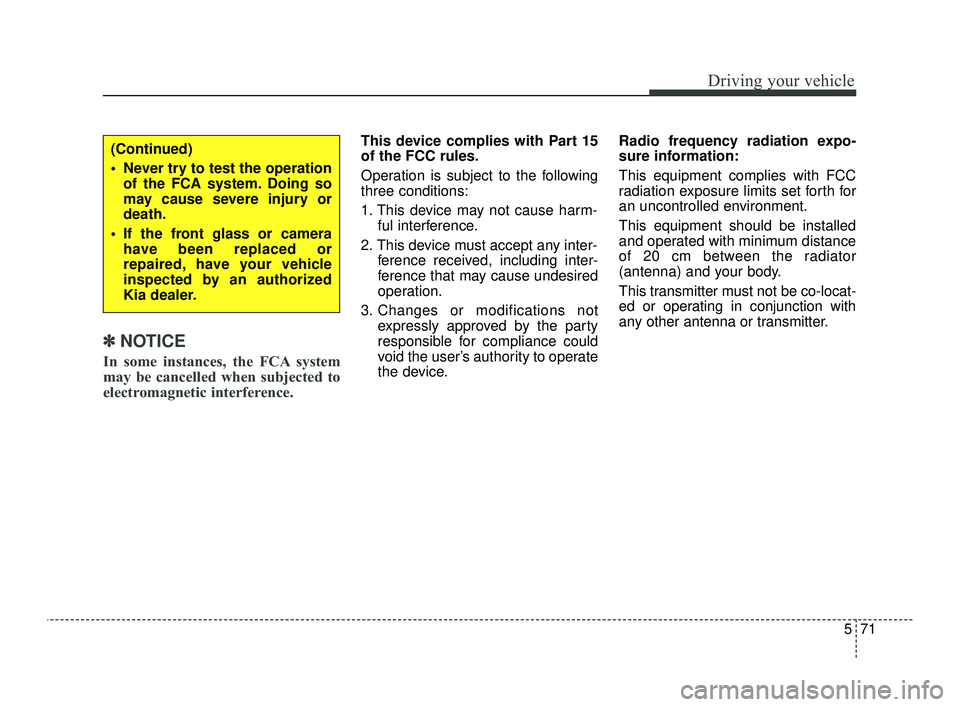 KIA OPTIMA 2019  Owners Manual 571
Driving your vehicle
✽ ✽NOTICE
In some instances, the FCA system
may be cancelled when subjected to
electromagnetic interference.
This device complies with Part 15
of the FCC rules.
Operation 