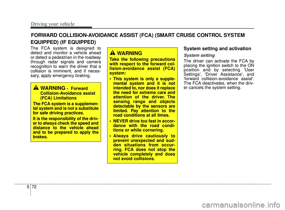 KIA OPTIMA 2019 Owners Manual Driving your vehicle
72
5
EQUIPPED) (IF EQUIPPED)
The FCA system is designed to
detect and monitor a vehicle ahead
or detect a pedestrian in the roadway
through radar signals and camera
recognition to KIA OPTIMA 2019 Owners Manual Driving your vehicle
72
5
EQUIPPED) (IF EQUIPPED)
The FCA system is designed to
detect and monitor a vehicle ahead
or detect a pedestrian in the roadway
through radar signals and camera
recognition to